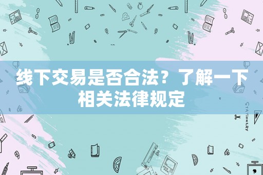 線下交易是否合法？了解一下相關(guān)法律規(guī)定
