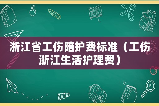 浙江省工傷陪護費標準（工傷浙江生活護理費）