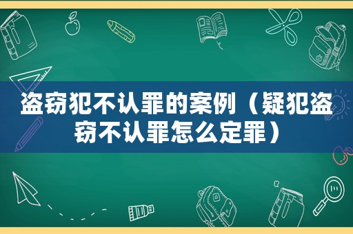 盜竊犯不認(rèn)罪的案例（疑犯盜竊不認(rèn)罪怎么定罪）