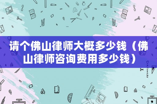 請個佛山律師大概多少錢（佛山律師咨詢費用多少錢）