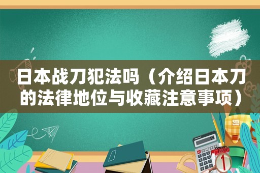 日本戰(zhàn)刀犯法嗎（介紹日本刀的法律地位與收藏注意事項(xiàng)）