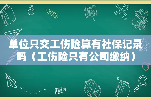 單位只交工傷險(xiǎn)算有社保記錄嗎（工傷險(xiǎn)只有公司繳納）