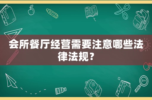 會所餐廳經(jīng)營需要注意哪些法律法規(guī)？