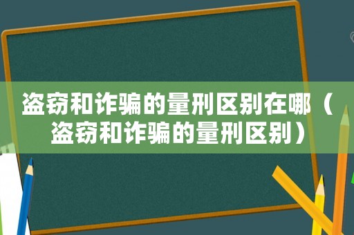 盜竊和詐騙的量刑區(qū)別在哪（盜竊和詐騙的量刑區(qū)別）