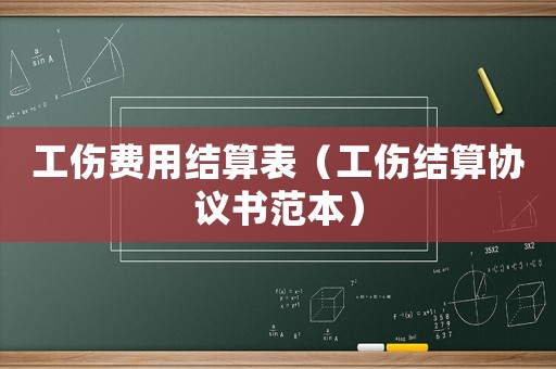 工傷費(fèi)用結(jié)算表（工傷結(jié)算協(xié)議書范本）