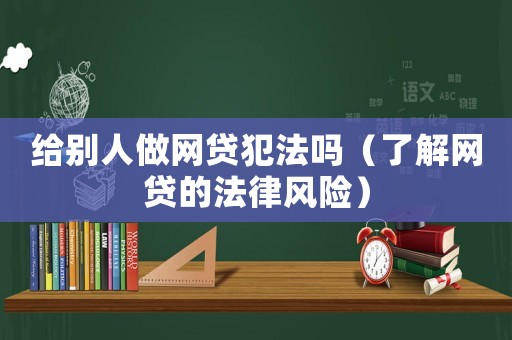 給別人做網(wǎng)貸犯法嗎（了解網(wǎng)貸的法律風(fēng)險(xiǎn)）