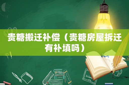 貴糖搬遷補(bǔ)償（貴糖房屋拆遷有補(bǔ)填嗎）