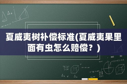 夏威夷樹補償標(biāo)準(zhǔn)(夏威夷果里面有蟲怎么賠償？)