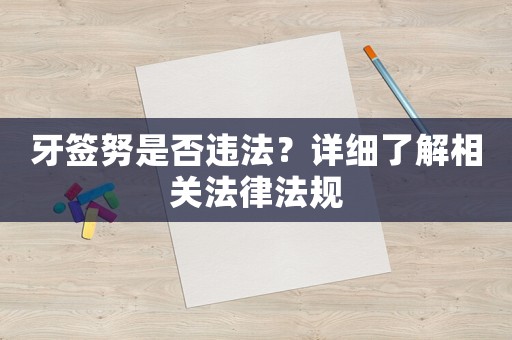 牙簽努是否違法？詳細(xì)了解相關(guān)法律法規(guī)