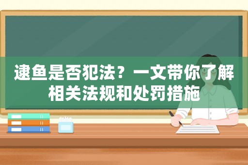 逮魚是否犯法？一文帶你了解相關(guān)法規(guī)和處罰措施