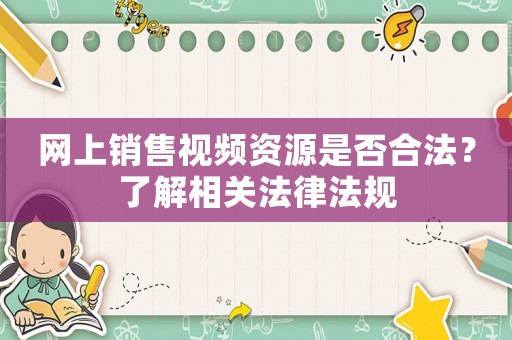 網(wǎng)上銷售視頻資源是否合法？了解相關(guān)法律法規(guī)