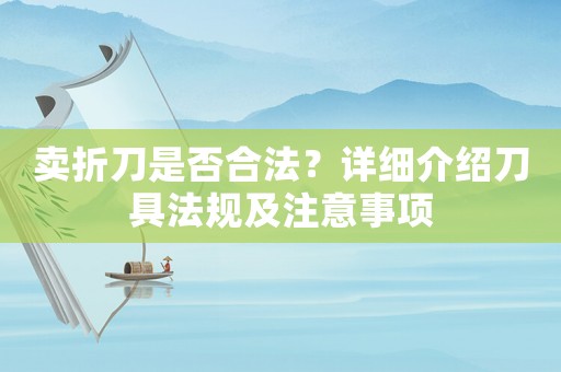 賣折刀是否合法？詳細(xì)介紹刀具法規(guī)及注意事項(xiàng)