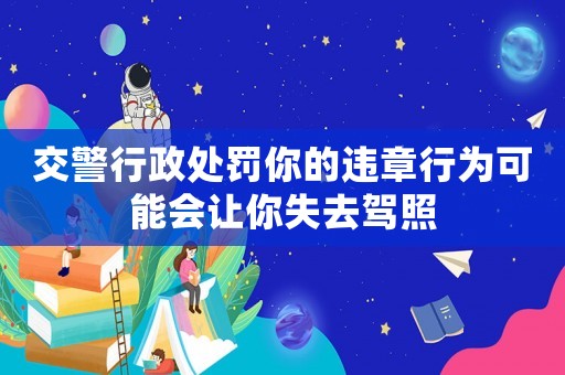 交警行政處罰你的違章行為可能會讓你失去駕照