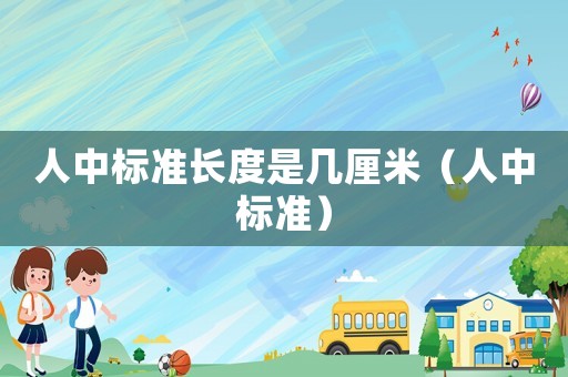 人中標(biāo)準(zhǔn)長度是幾厘米（人中標(biāo)準(zhǔn)）