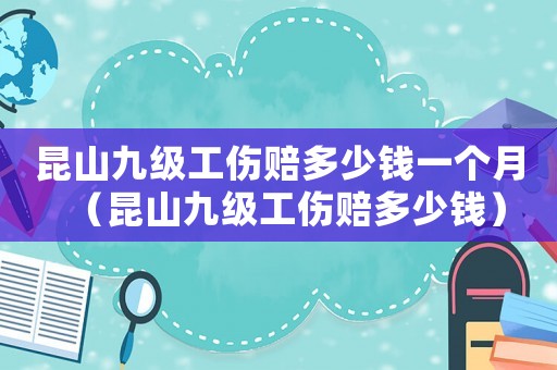 昆山九級工傷賠多少錢一個月（昆山九級工傷賠多少錢）