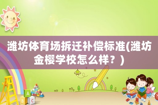 濰坊體育場(chǎng)拆遷補(bǔ)償標(biāo)準(zhǔn)(濰坊金櫻學(xué)校怎么樣？)