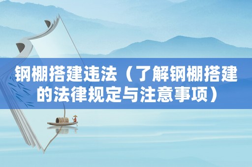 鋼棚搭建違法（了解鋼棚搭建的法律規(guī)定與注意事項）