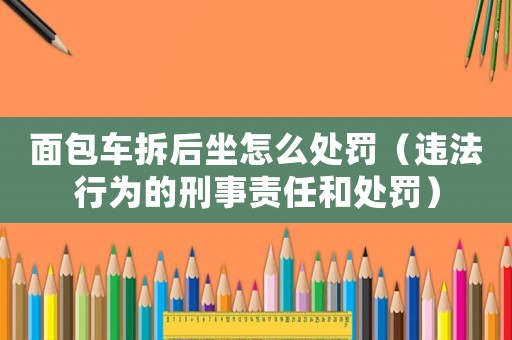 面包車拆后坐怎么處罰（違法行為的刑事責任和處罰）