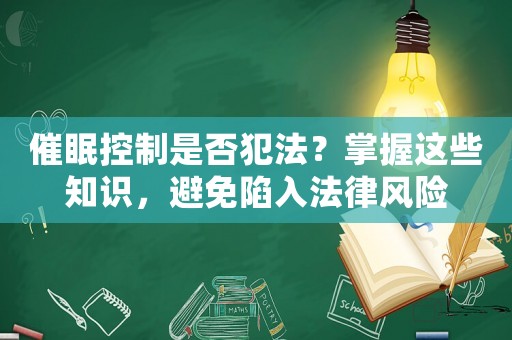 催眠控制是否犯法？掌握這些知識，避免陷入法律風(fēng)險