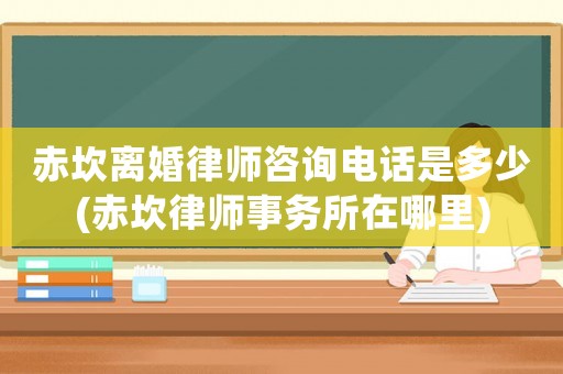 赤坎離婚律師咨詢電話是多少(赤坎律師事務(wù)所在哪里)