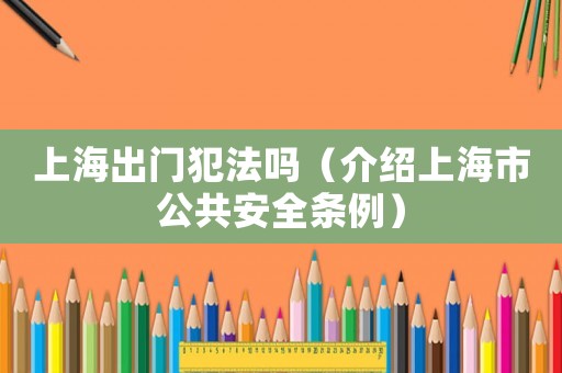 上海出門犯法嗎（介紹上海市公共安全條例）