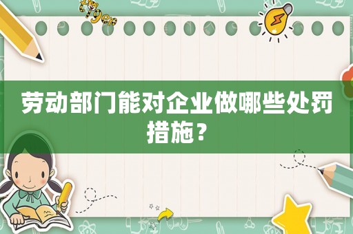 勞動部門能對企業(yè)做哪些處罰措施？
