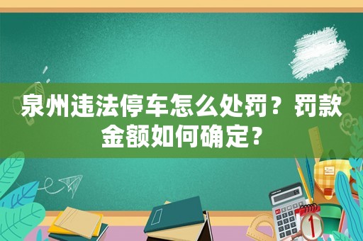 泉州違法停車怎么處罰？罰款金額如何確定？
