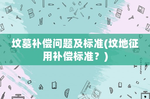 墳?zāi)寡a償問題及標準(墳地征用補償標準？)