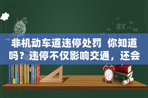 非機(jī)動(dòng)車道違停處罰  你知道嗎？違停不僅影響交通，還會(huì)影響你的信用分