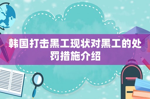 韓國打擊黑工現(xiàn)狀對黑工的處罰措施介紹