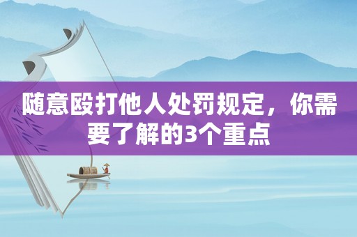 隨意毆打他人處罰規(guī)定，你需要了解的3個(gè)重點(diǎn)