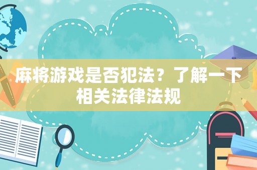 麻將游戲是否犯法？了解一下相關(guān)法律法規(guī)