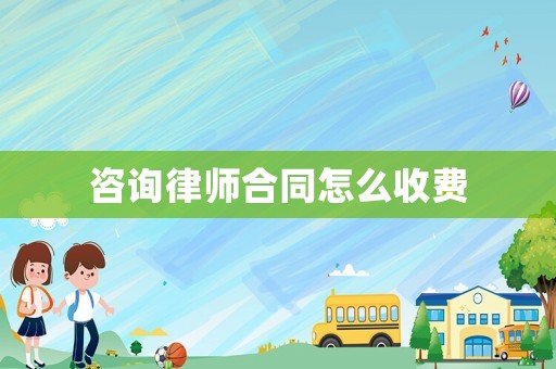 咨詢律師合同怎么收費
