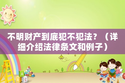 不明財產(chǎn)到底犯不犯法？（詳細介紹法律條文和例子）