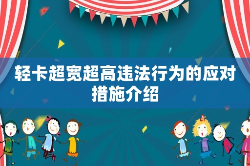 輕卡超寬超高違法行為的應(yīng)對(duì)措施介紹