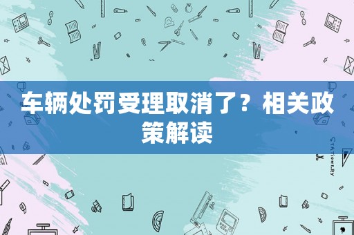 車輛處罰受理取消了？相關政策解讀