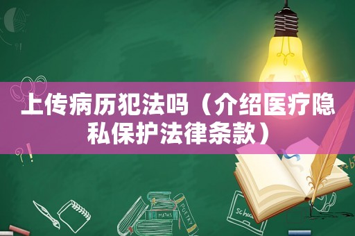 上傳病歷犯法嗎（介紹醫(yī)療隱私保護(hù)法律條款）