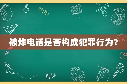 被炸電話是否構(gòu)成犯罪行為？