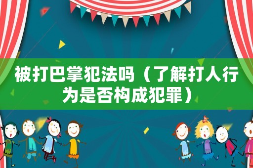 被打巴掌犯法嗎（了解打人行為是否構(gòu)成犯罪）