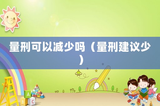 量刑可以減少嗎（量刑建議少）