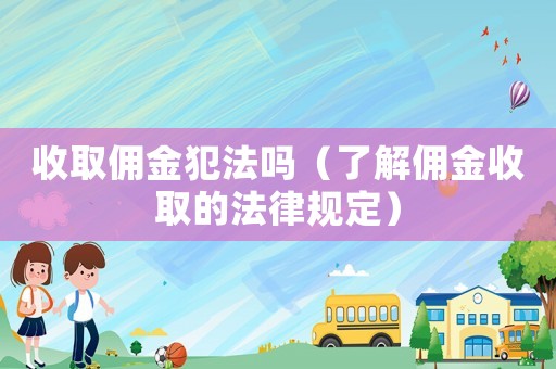 收取傭金犯法嗎（了解傭金收取的法律規(guī)定）