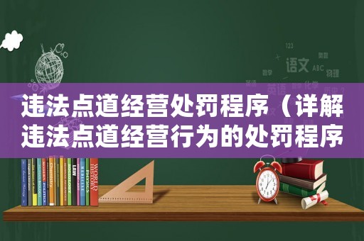 違法點(diǎn)道經(jīng)營處罰程序（詳解違法點(diǎn)道經(jīng)營行為的處罰程序）