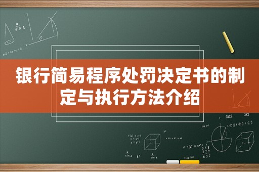 銀行簡(jiǎn)易程序處罰決定書的制定與執(zhí)行方法介紹