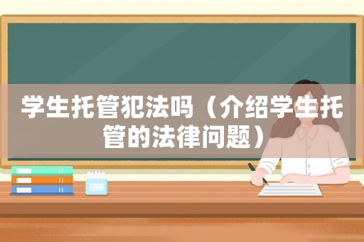 學(xué)生托管犯法嗎（介紹學(xué)生托管的法律問題）
