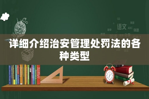 詳細(xì)介紹治安管理處罰法的各種類型