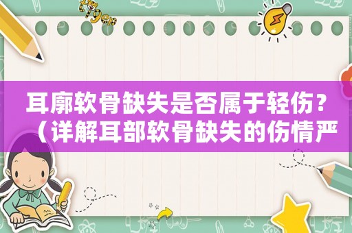 耳廓軟骨缺失是否屬于輕傷？（詳解耳部軟骨缺失的傷情嚴(yán)重程度）