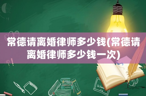 常德請(qǐng)離婚律師多少錢(常德請(qǐng)離婚律師多少錢一次)