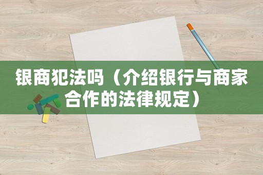 銀商犯法嗎（介紹銀行與商家合作的法律規(guī)定）