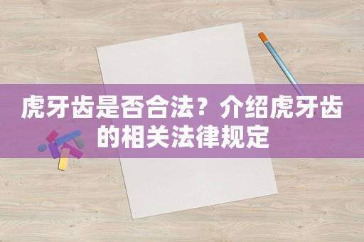 虎牙齒是否合法？介紹虎牙齒的相關(guān)法律規(guī)定