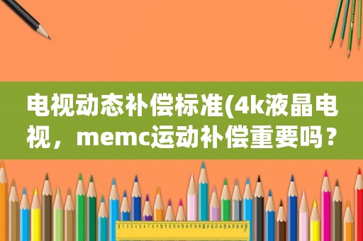 電視動態(tài)補償標準(4k液晶電視，memc運動補償重要嗎？)